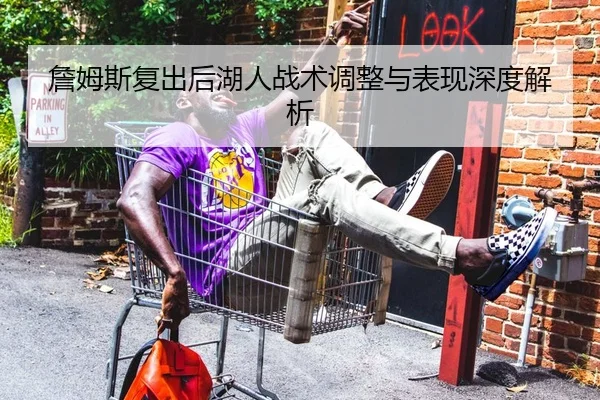 詹姆斯复出后湖人战术调整与表现深度解析